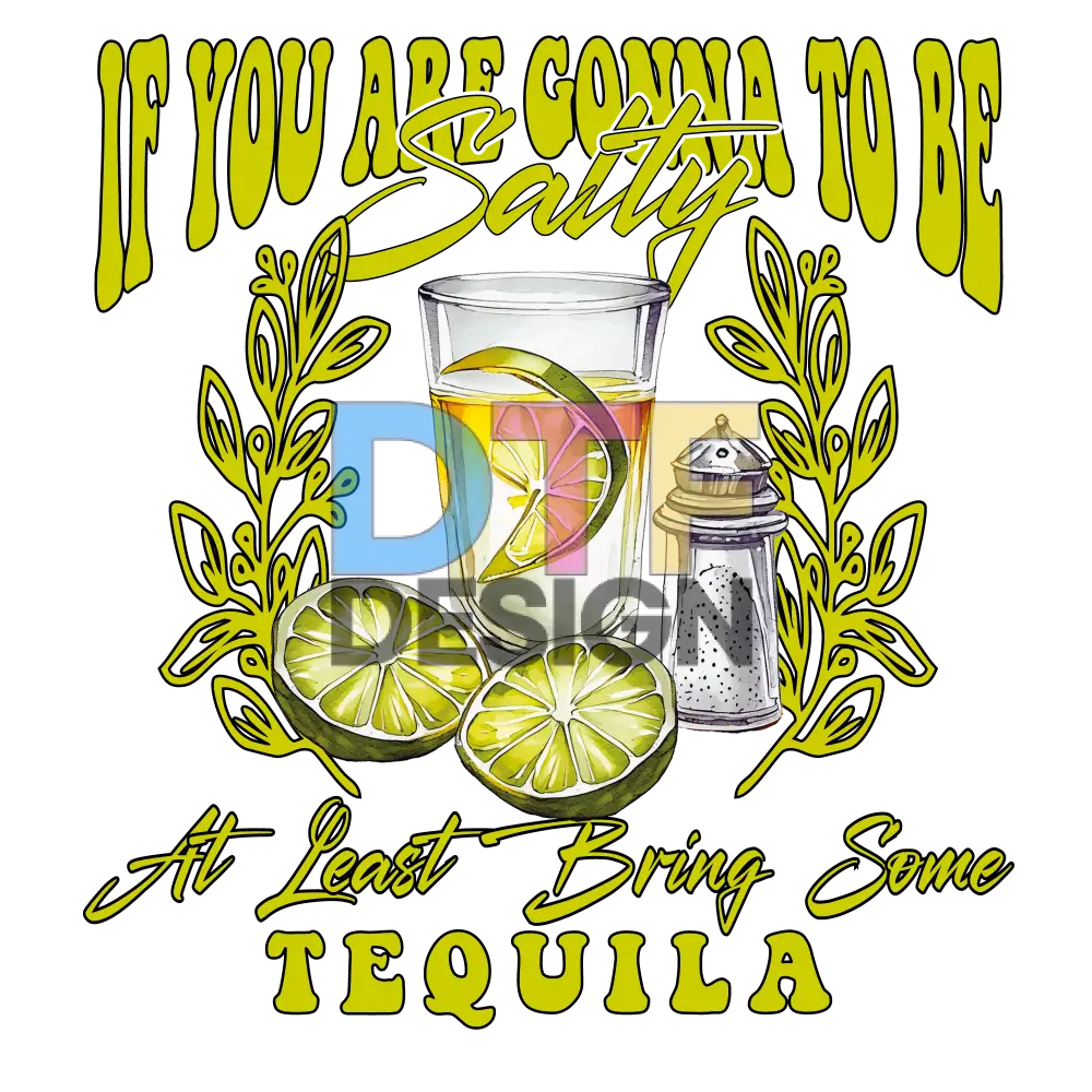 If You Are Conna To Be Salty At Least Bring Some Tequila